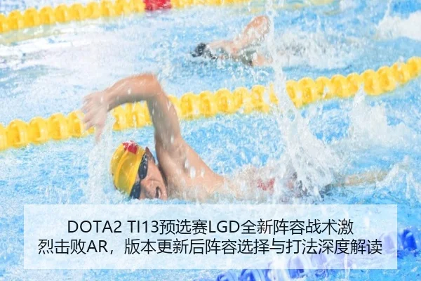 DOTA2 TI13预选赛LGD全新阵容战术激烈击败AR，版本更新后阵容选择与打法深度解读