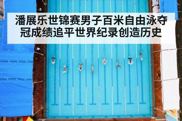 潘展乐世锦赛男子百米自由泳夺冠成绩追平世界纪录创造历史