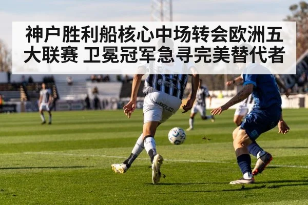 神户胜利船核心中场转会欧洲五大联赛 卫冕冠军急寻完美替代者