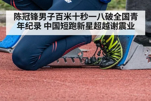 陈冠锋男子百米十秒一八破全国青年纪录 中国短跑新星超越谢震业
