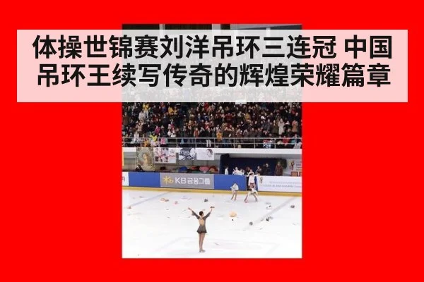 体操世锦赛刘洋吊环三连冠 中国吊环王续写传奇的辉煌荣耀篇章