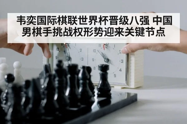 韦奕国际棋联世界杯晋级八强 中国男棋手挑战权形势迎来关键节点