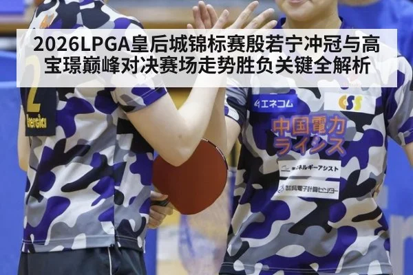 2026LPGA皇后城锦标赛殷若宁冲冠与高宝璟巅峰对决赛场走势胜负关键全解析